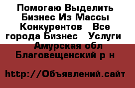  Помогаю Выделить Бизнес Из Массы Конкурентов - Все города Бизнес » Услуги   . Амурская обл.,Благовещенский р-н